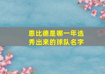 恩比德是哪一年选秀出来的球队名字