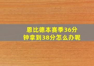 恩比德本赛季36分钟拿到38分怎么办呢