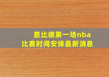 恩比德第一场nba比赛时间安排最新消息