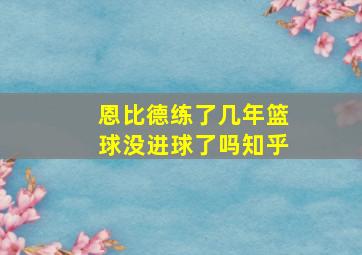 恩比德练了几年篮球没进球了吗知乎