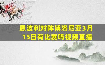 恩波利对阵博洛尼亚3月15日有比赛吗视频直播