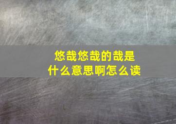 悠哉悠哉的哉是什么意思啊怎么读