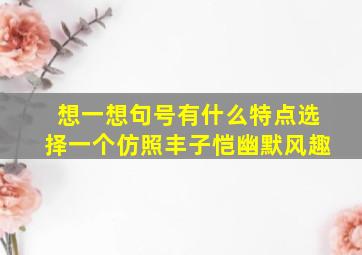 想一想句号有什么特点选择一个仿照丰子恺幽默风趣