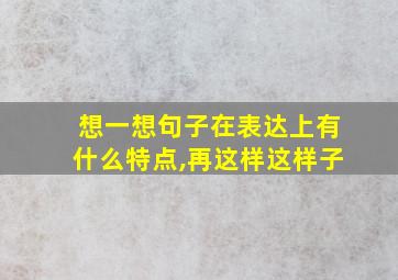 想一想句子在表达上有什么特点,再这样这样子