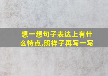 想一想句子表达上有什么特点,照样子再写一写