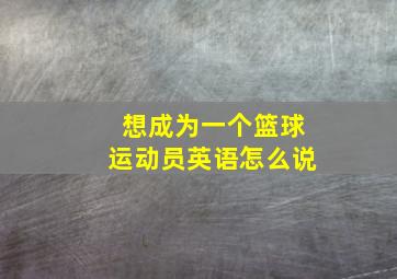 想成为一个篮球运动员英语怎么说