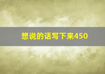 想说的话写下来450