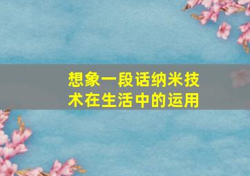 想象一段话纳米技术在生活中的运用