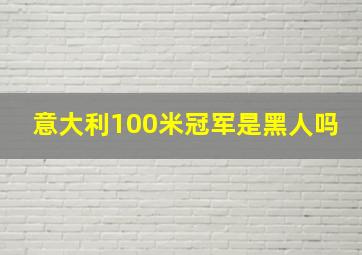 意大利100米冠军是黑人吗