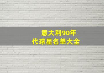 意大利90年代球星名单大全