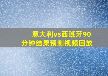 意大利vs西班牙90分钟结果预测视频回放