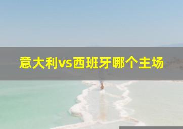 意大利vs西班牙哪个主场