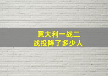 意大利一战二战投降了多少人