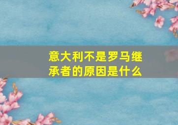 意大利不是罗马继承者的原因是什么