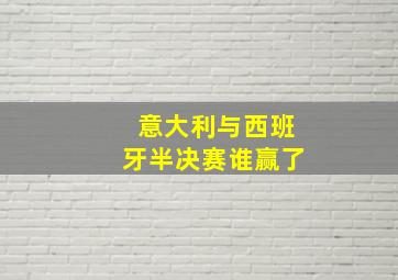 意大利与西班牙半决赛谁赢了