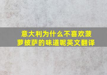 意大利为什么不喜欢菠萝披萨的味道呢英文翻译