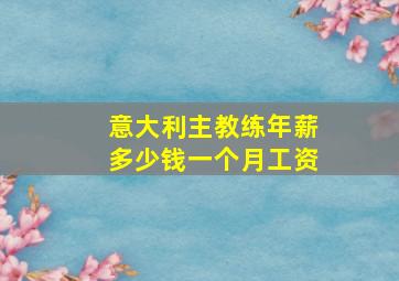 意大利主教练年薪多少钱一个月工资