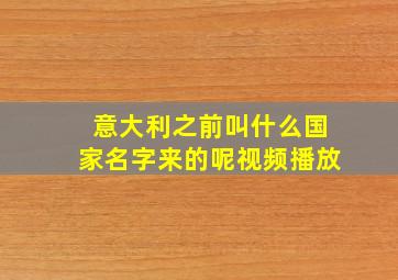 意大利之前叫什么国家名字来的呢视频播放