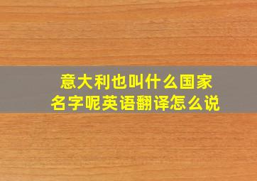 意大利也叫什么国家名字呢英语翻译怎么说