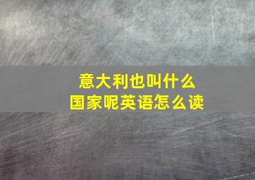 意大利也叫什么国家呢英语怎么读