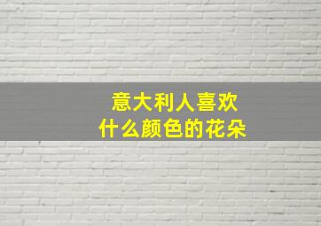 意大利人喜欢什么颜色的花朵