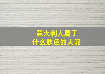 意大利人属于什么肤色的人呢