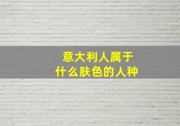 意大利人属于什么肤色的人种