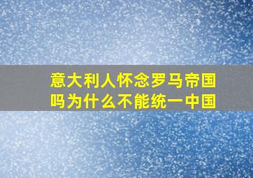 意大利人怀念罗马帝国吗为什么不能统一中国