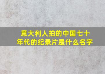 意大利人拍的中国七十年代的纪录片是什么名字