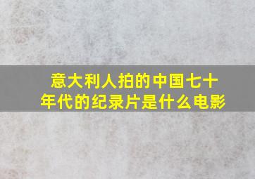 意大利人拍的中国七十年代的纪录片是什么电影