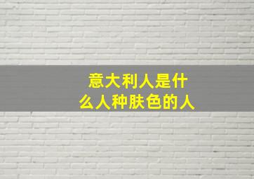 意大利人是什么人种肤色的人