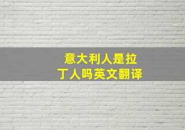 意大利人是拉丁人吗英文翻译