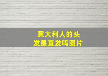 意大利人的头发是直发吗图片