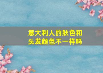 意大利人的肤色和头发颜色不一样吗