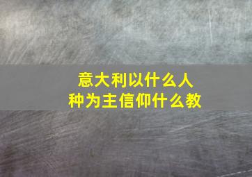 意大利以什么人种为主信仰什么教