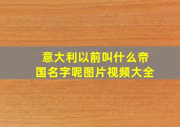 意大利以前叫什么帝国名字呢图片视频大全