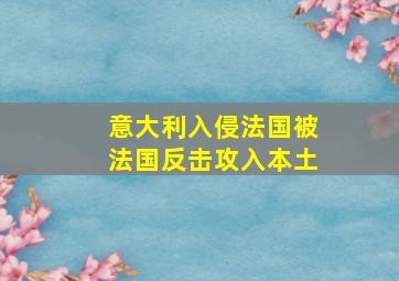 意大利入侵法国被法国反击攻入本土