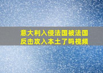 意大利入侵法国被法国反击攻入本土了吗视频