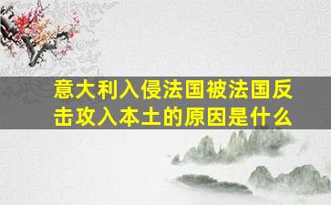 意大利入侵法国被法国反击攻入本土的原因是什么