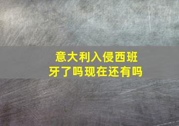 意大利入侵西班牙了吗现在还有吗