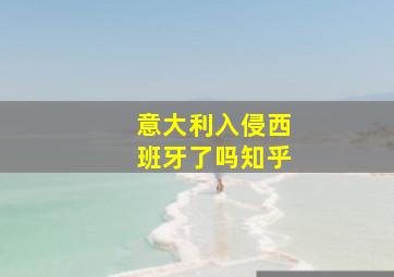 意大利入侵西班牙了吗知乎