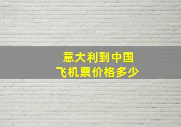 意大利到中国飞机票价格多少