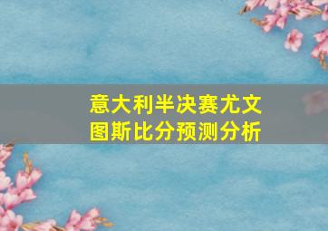 意大利半决赛尤文图斯比分预测分析