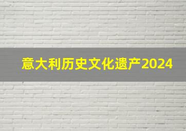 意大利历史文化遗产2024