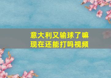 意大利又输球了嘛现在还能打吗视频