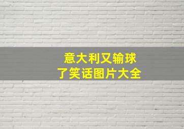 意大利又输球了笑话图片大全