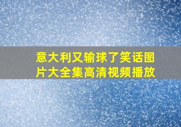 意大利又输球了笑话图片大全集高清视频播放