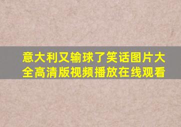 意大利又输球了笑话图片大全高清版视频播放在线观看