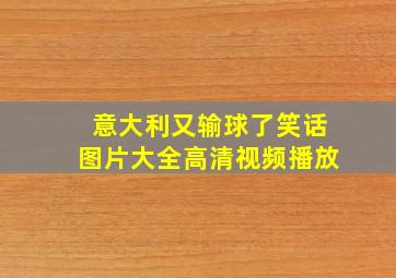 意大利又输球了笑话图片大全高清视频播放