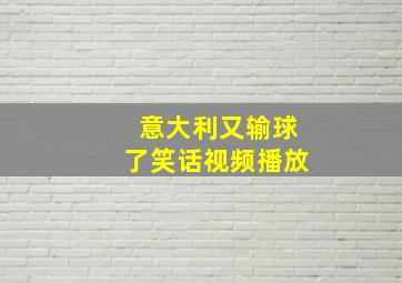 意大利又输球了笑话视频播放